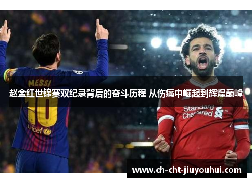 赵金红世锦赛双纪录背后的奋斗历程 从伤痛中崛起到辉煌巅峰